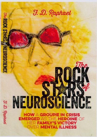 The Rock Stars of Neuroscience: How a Groupie in Crisis Emerged as the Heroine of her Family's Victory over Mental Illness - book author F.D. Raphael